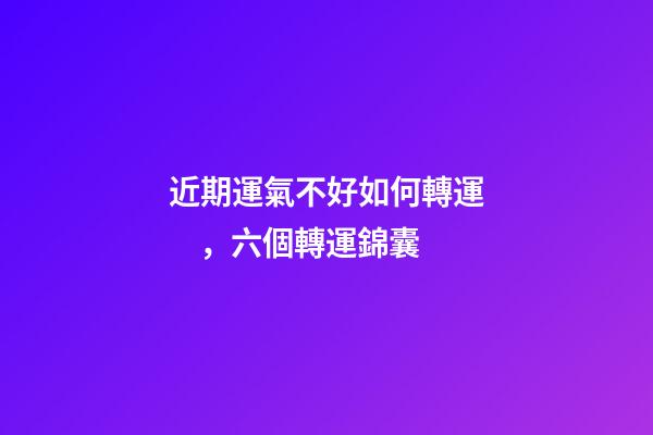 近期運氣不好如何轉運，六個轉運錦囊